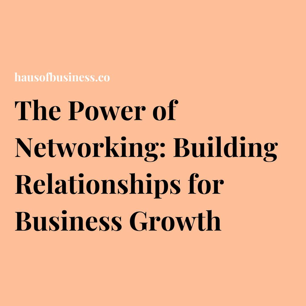 The Power of Networking: Building Relationships for Business Growth